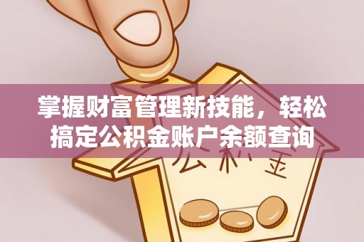 波密掌握财富管理新技能，轻松搞定公积金账户余额查询