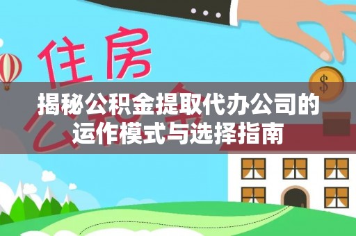波密揭秘公积金提取代办公司的运作模式与选择指南