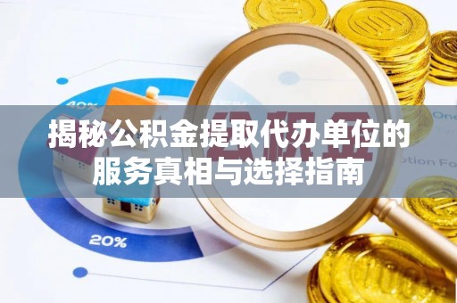 波密揭秘公积金提取代办单位的服务真相与选择指南