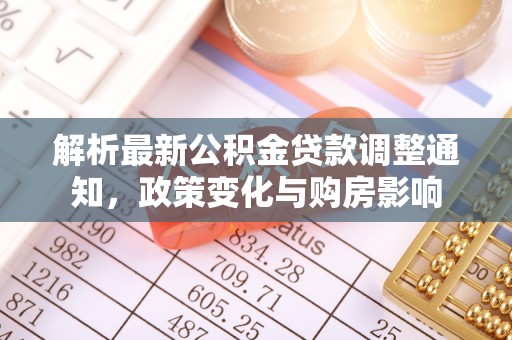 波密解析最新公积金贷款调整通知，政策变化与购房影响