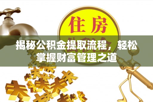 波密揭秘公积金提取流程，轻松掌握财富管理之道