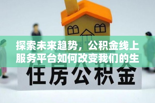 波密探索未来趋势，公积金线上服务平台如何改变我们的生活
