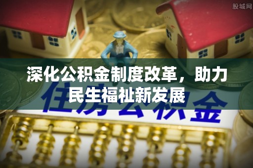 波密深化公积金制度改革，助力民生福祉新发展