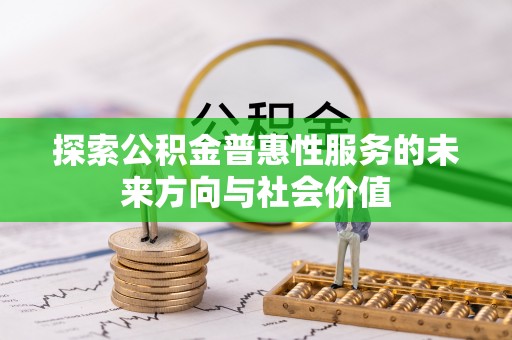 波密探索公积金普惠性服务的未来方向与社会价值