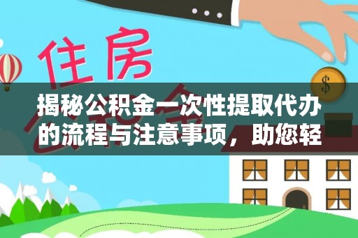 波密揭秘公积金一次性提取代办的流程与注意事项，助您轻松搞定财务规划