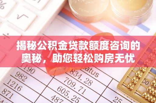 波密揭秘公积金贷款额度咨询的奥秘，助您轻松购房无忧