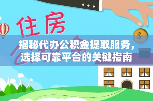 波密揭秘代办公积金提取服务，选择可靠平台的关键指南
