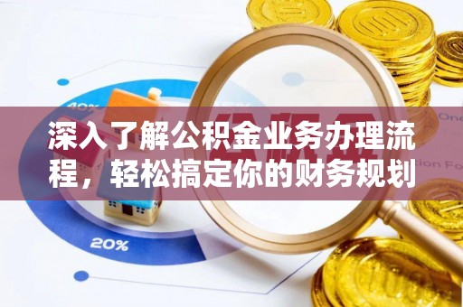 波密深入了解公积金业务办理流程，轻松搞定你的财务规划