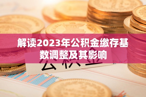波密解读2023年公积金缴存基数调整及其影响