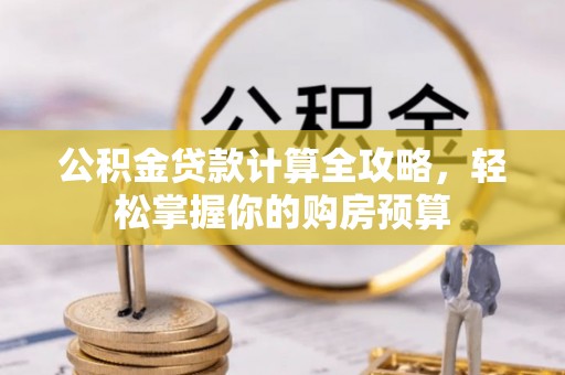 波密公积金贷款计算全攻略，轻松掌握你的购房预算