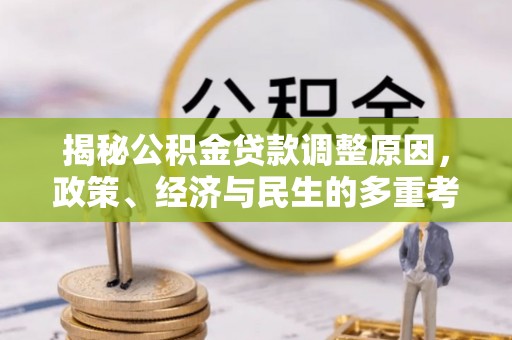 波密揭秘公积金贷款调整原因，政策、经济与民生的多重考量