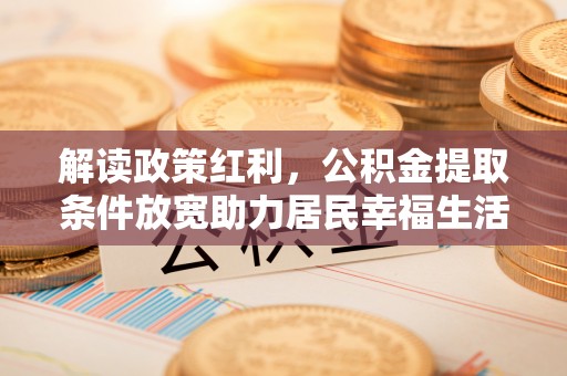 波密解读政策红利，公积金提取条件放宽助力居民幸福生活