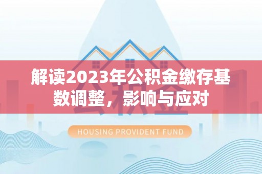 波密解读2023年公积金缴存基数调整，影响与应对