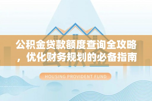 波密公积金贷款额度查询全攻略，优化财务规划的必备指南