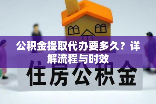 波密公积金提取代办要多久？详解流程与时效