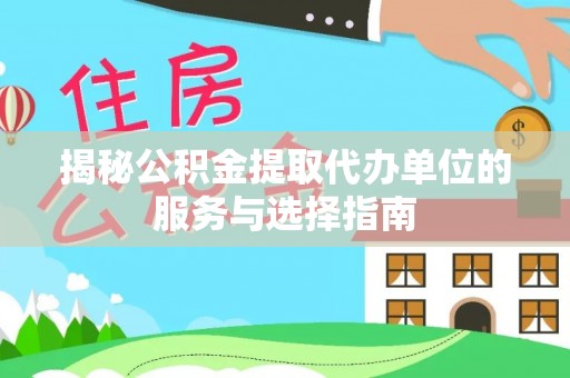 波密揭秘公积金提取代办单位的服务与选择指南