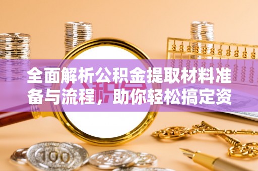 波密全面解析公积金提取材料准备与流程，助你轻松搞定资金提取