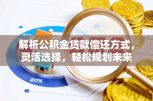 波密解析公积金贷款偿还方式，灵活选择，轻松规划未来