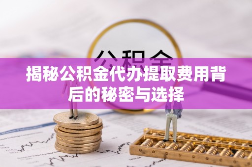 波密揭秘公积金代办提取费用背后的秘密与选择
