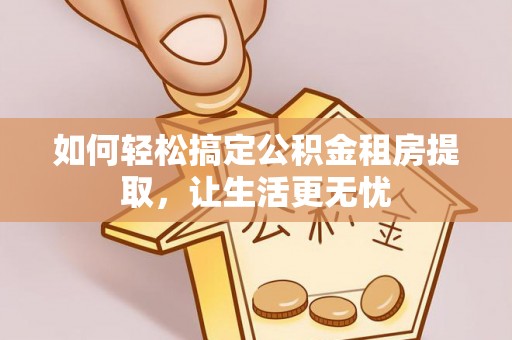 波密如何轻松搞定公积金租房提取，让生活更无忧
