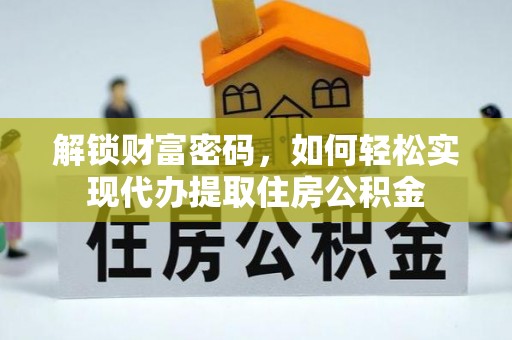 波密解锁财富密码，如何轻松实现代办提取住房公积金