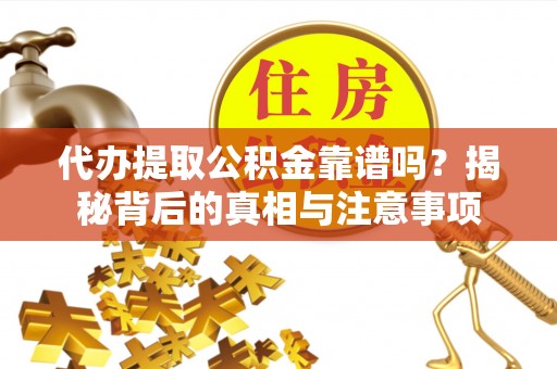 波密代办提取公积金靠谱吗？揭秘背后的真相与注意事项