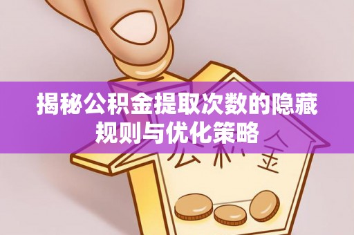 波密揭秘公积金提取次数的隐藏规则与优化策略