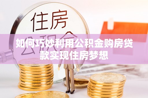 波密如何巧妙利用公积金购房贷款实现住房梦想