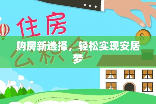 波密购房新选择，轻松实现安居梦