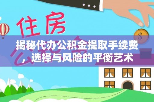 波密揭秘代办公积金提取手续费，选择与风险的平衡艺术