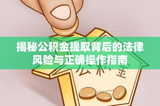 波密揭秘公积金提取背后的法律风险与正确操作指南