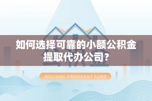 波密如何选择可靠的小额公积金提取代办公司？