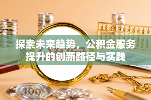 波密探索未来趋势，公积金服务提升的创新路径与实践