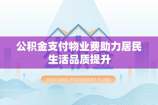 波密公积金支付物业费助力居民生活品质提升