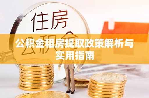 波密公积金租房提取政策解析与实用指南