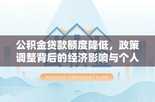 波密公积金贷款额度降低，政策调整背后的经济影响与个人应对策略
