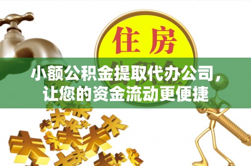波密小额公积金提取代办公司，让您的资金流动更便捷