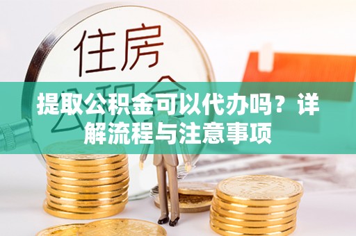 波密提取公积金可以代办吗？详解流程与注意事项