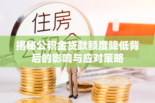 波密揭秘公积金贷款额度降低背后的影响与应对策略