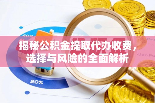 波密揭秘公积金提取代办收费，选择与风险的全面解析
