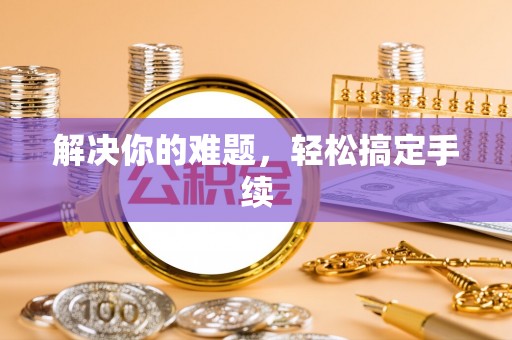 波密解决你的难题，轻松搞定手续