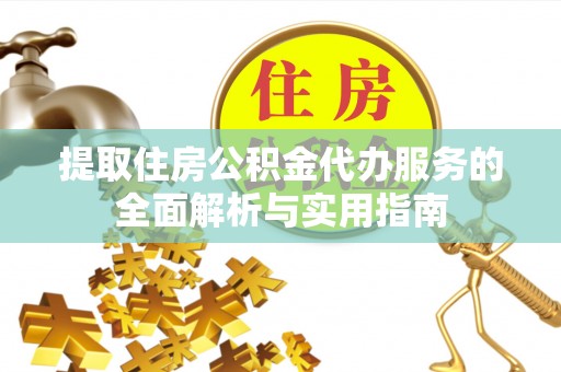 波密提取住房公积金代办服务的全面解析与实用指南