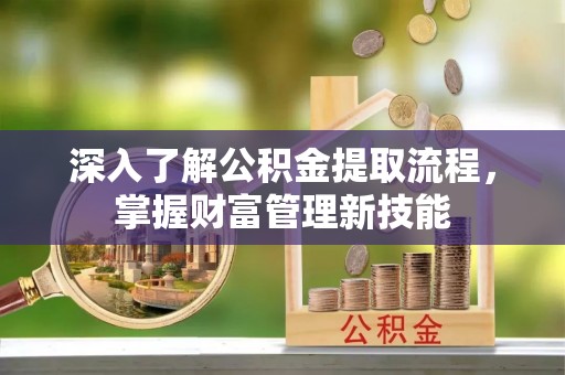 波密深入了解公积金提取流程，掌握财富管理新技能