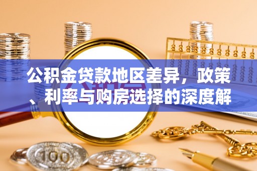 波密公积金贷款地区差异，政策、利率与购房选择的深度解析
