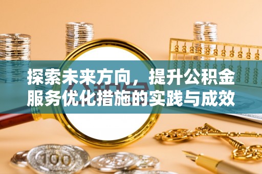波密探索未来方向，提升公积金服务优化措施的实践与成效