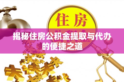 波密揭秘住房公积金提取与代办的便捷之道