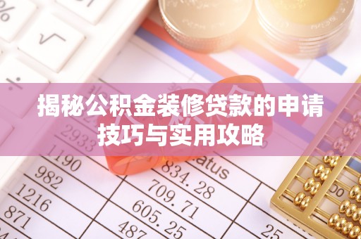 波密揭秘公积金装修贷款的申请技巧与实用攻略