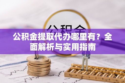 波密公积金提取代办哪里有？全面解析与实用指南