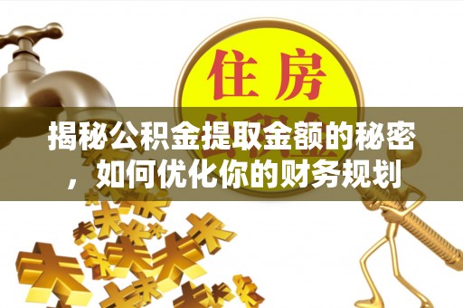 波密揭秘公积金提取金额的秘密，如何优化你的财务规划