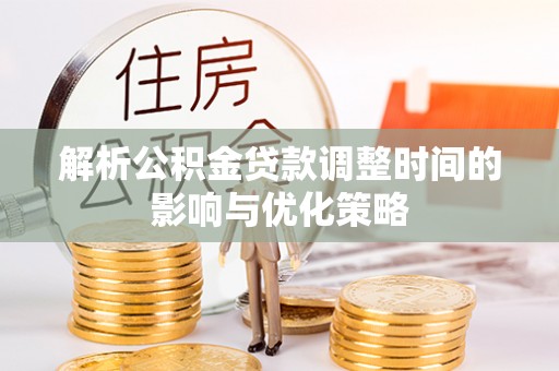 波密解析公积金贷款调整时间的影响与优化策略
